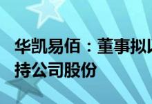 华凯易佰：董事拟以1000万元至2000万元增持公司股份