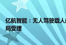 亿航智能：无人驾驶载人航空器运营合格证申请获中国民航局受理