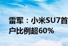 雷军：小米SU7首批订单中 未体验即下单用户比例超60%