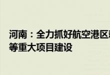 河南：全力抓好航空港区新型显示基地、紫光超级智能工厂等重大项目建设