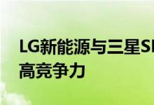 LG新能源与三星SDI拟多元化产品组合 以提高竞争力