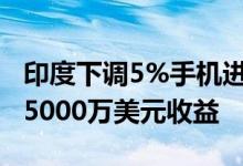 印度下调5%手机进口关税 苹果公司有望增加5000万美元收益