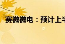 赛微微电：预计上半年净利同比增长570%