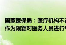 国家医保局：医疗机构不得将DRG/DIP病组(病种)支付标准作为限额对医务人员进行考核或与绩效分配指标挂钩