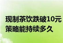 现制茶饮跌破10元？多品牌推9.9元促销 低价策略能持续多久