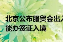 北京公布服贸会出入境便利措施！两个机场都能办签证入境