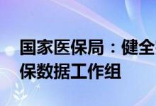 国家医保局：健全完善谈判协商机制 建立医保数据工作组