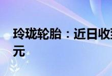 玲珑轮胎：近日收到反倾销退税款5606万美元