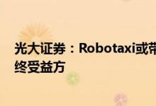 光大证券：Robotaxi或带动出行市场新增量 主机厂或为最终受益方