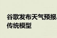 谷歌发布天气预报AI模型 运行效率速度远超传统模型