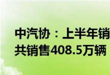 中汽协：上半年销量排名前十SUV生产企业共销售408.5万辆