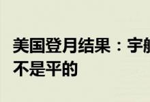 美国登月结果：宇航员在离开月球时证明地球不是平的