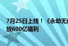 7月25日上线！《永劫无间》手游预下载明日开启：网易豪放600亿福利