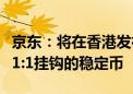 京东：将在香港发行基于公共区块链并与港元1:1挂钩的稳定币