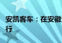 安凯客车：在安徽无人驾驶已有项目在示范运行