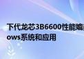 下代龙芯3B6600性能媲美中高端12/13代酷睿：能跑Windows系统和应用