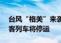 台风“格美”来袭 7月25日福建省内全部旅客列车将停运