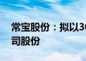 常宝股份：拟以3000万元-6000万元回购公司股份