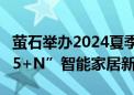 萤石举办2024夏季新品发布会 全力推进“2+5+N”智能家居新生态