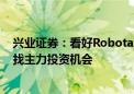 兴业证券：看好Robotaxi发展前景 从产业链上游和下游寻找主力投资机会