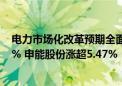 电力市场化改革预期全面爆发！电力指数ETF逆市大涨2.27% 申能股份涨超5.47%