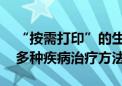 “按需打印”的生物器官模块问世 有助研究多种疾病治疗方法