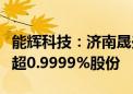 能辉科技：济南晟兴、济南晟泽拟合计减持不超0.9999%股份