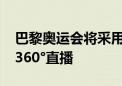 巴黎奥运会将采用中国AI技术：含赛事解说、360°直播