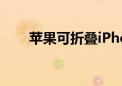 苹果可折叠iPhone或在2026年发布