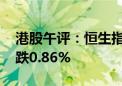 港股午评：恒生指数跌0.62% 恒生科技指数跌0.86%