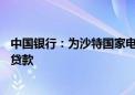 中国银行：为沙特国家电力公司独家牵头筹组20亿美元银团贷款