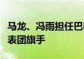 马龙、冯雨担任巴黎奥运会开幕式中国体育代表团旗手