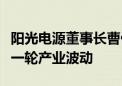 阳光电源董事长曹仁贤：光伏行业正经历着新一轮产业波动