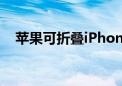 苹果可折叠iPhone可能会在2026年发布