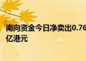 南向资金今日净卖出0.76亿港元 工商银行逆市获净买入3.25亿港元