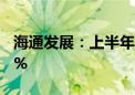 海通发展：上半年归母净利润同比增长81.21%