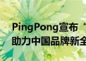 PingPong宣布“开放银行”全球实践方案 助力中国品牌新全球化