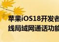 苹果iOS18开发者预览版Beta4更新 新增无线局域网通话功能