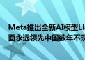 Meta推出全新AI模型Llama 3.1 扎克伯格称“美国在AI方面永远领先中国数年不现实”