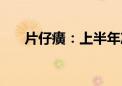 片仔癀：上半年净利同比增长11.61%