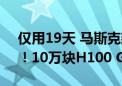 仅用19天 马斯克建成全球最强“超算工厂”！10万块H100 GPU上线