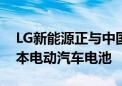 LG新能源正与中国企业洽谈为欧洲生产低成本电动汽车电池