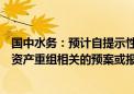 国中水务：预计自提示性公告披露之日起六个月内披露重大资产重组相关的预案或报告书（草案）