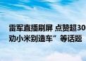 雷军直播刷屏 点赞超3000万！回应周受资离职、王传福“劝小米别造车”等话题