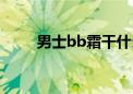 男士bb霜干什么用的（男用bb霜）