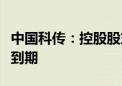 中国科传：控股股东参与转融通证券出借业务到期