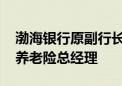 渤海银行原副行长靳超已回归平安集团 拟任养老险总经理