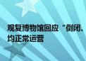 观复博物馆回应“倒闭、破产”传闻：目前北京、上海两馆均正常运营