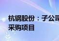 杭钢股份：子公司拟3.74亿元投建算力服务采购项目