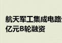 航天军工集成电路生产商“炎黄国芯”完成近亿元B轮融资